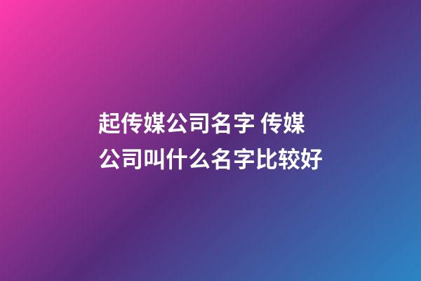 起传媒公司名字 传媒公司叫什么名字比较好-第1张-公司起名-玄机派